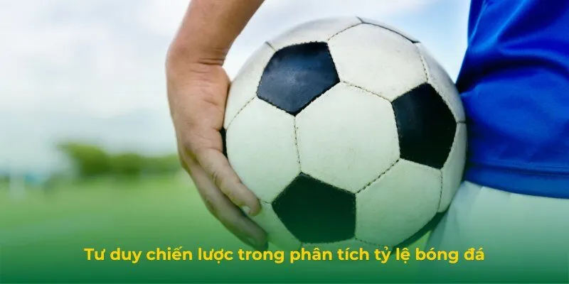Tư duy chiến lược trong phân tích tỷ lệ bóng đá